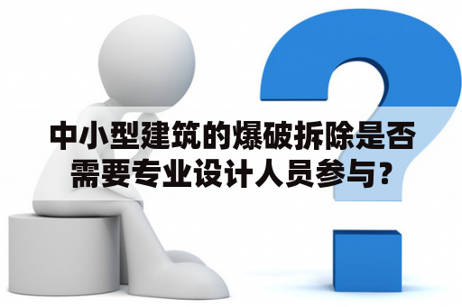 中小型建筑的爆破拆除是否需要专业设计人员参与？