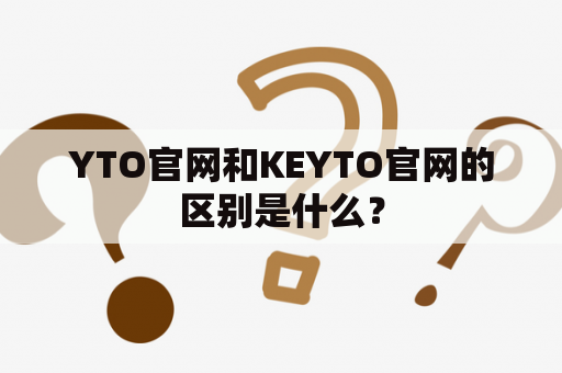 YTO官网和KEYTO官网的区别是什么？