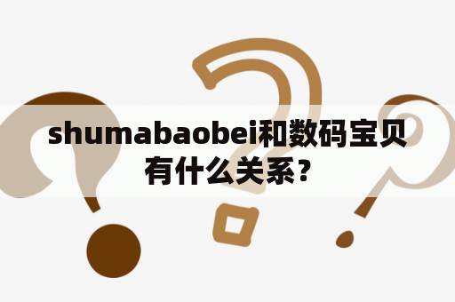 shumabaobei和数码宝贝有什么关系？