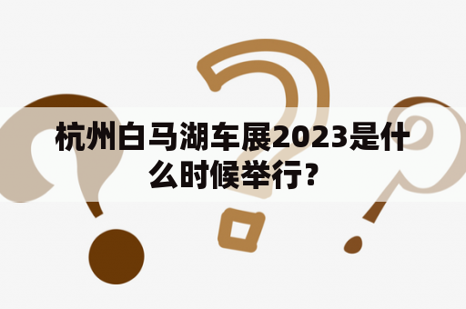 杭州白马湖车展2023是什么时候举行？