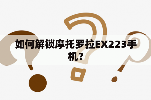 如何解锁摩托罗拉EX223手机？