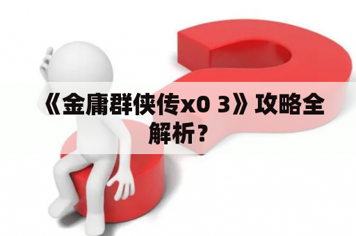 《金庸群侠传x0 3》攻略全解析？