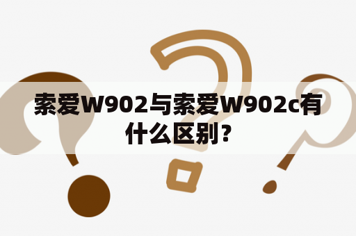 索爱W902与索爱W902c有什么区别？