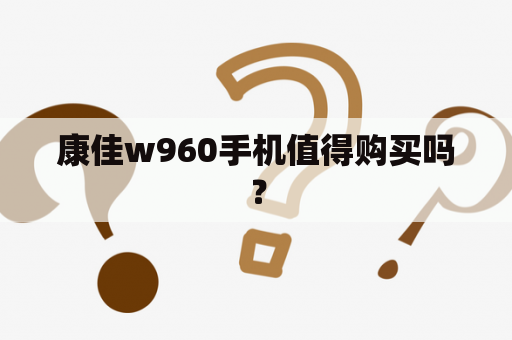 康佳w960手机值得购买吗？