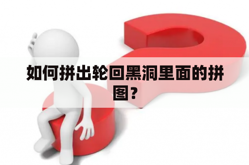 如何拼出轮回黑洞里面的拼图？