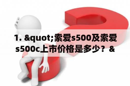 1. "索爱s500及索爱s500c上市价格是多少？"