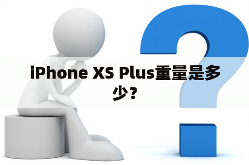 iPhone XS Plus重量是多少？