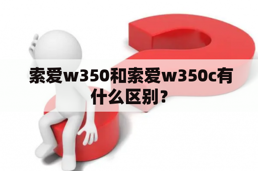  索爱w350和索爱w350c有什么区别？