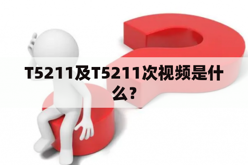 T5211及T5211次视频是什么？