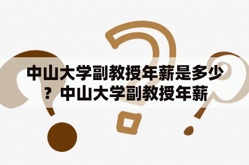 中山大学副教授年薪是多少？中山大学副教授年薪