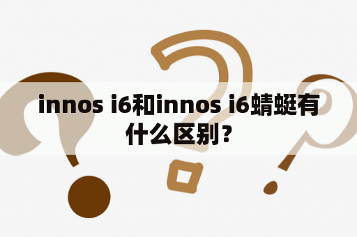 innos i6和innos i6蜻蜓有什么区别？