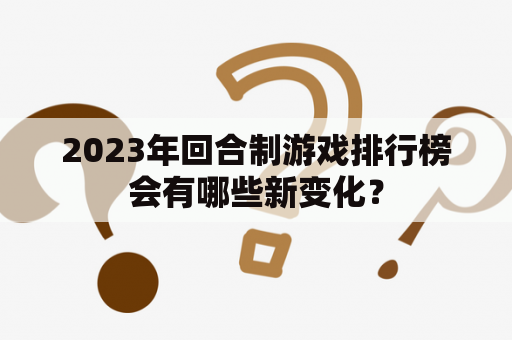 2023年回合制游戏排行榜会有哪些新变化？