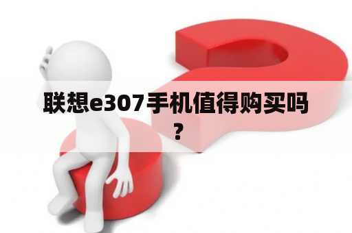 联想e307手机值得购买吗？