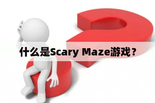 什么是Scary Maze游戏？