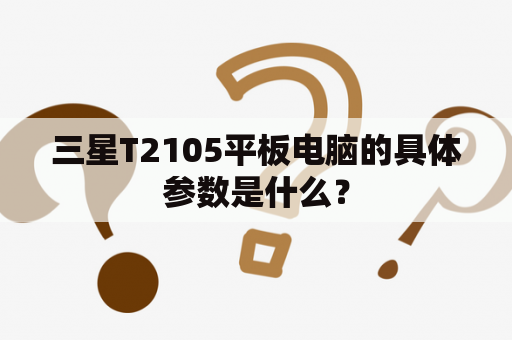 三星T2105平板电脑的具体参数是什么？