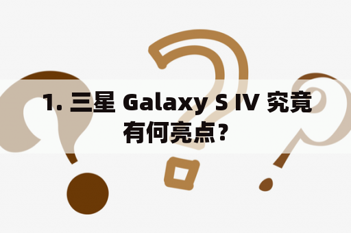 1. 三星 Galaxy S IV 究竟有何亮点？