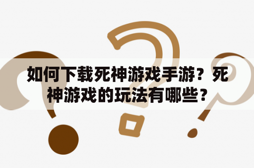 如何下载死神游戏手游？死神游戏的玩法有哪些？