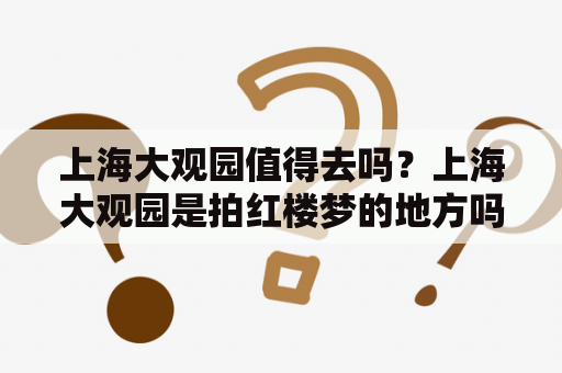 上海大观园值得去吗？上海大观园是拍红楼梦的地方吗？