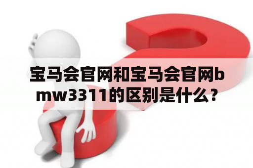 宝马会官网和宝马会官网bmw3311的区别是什么？