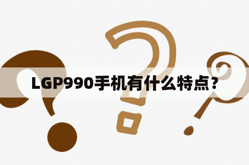 LGP990手机有什么特点？