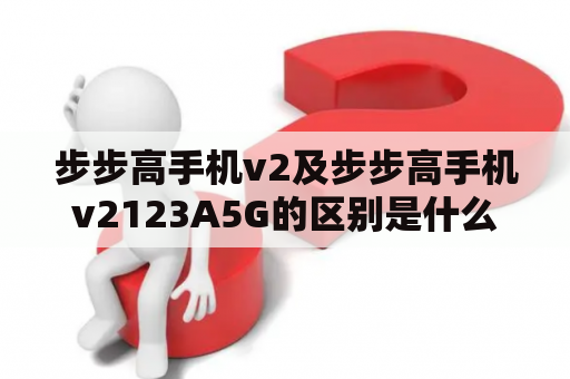 步步高手机v2及步步高手机v2123A5G的区别是什么？