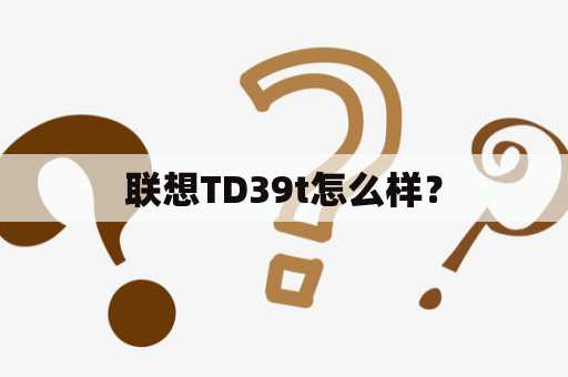 联想TD39t怎么样？