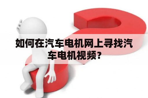 如何在汽车电机网上寻找汽车电机视频？