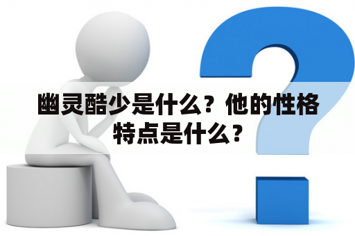 幽灵酷少是什么？他的性格特点是什么？