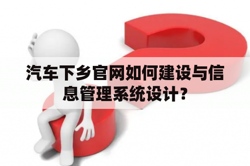 汽车下乡官网如何建设与信息管理系统设计？