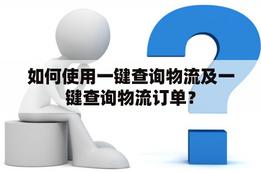 如何使用一键查询物流及一键查询物流订单？