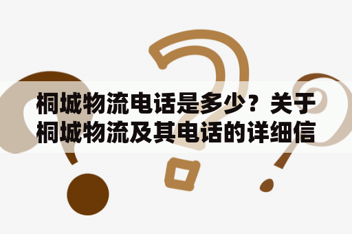 桐城物流电话是多少？关于桐城物流及其电话的详细信息桐城物流是一家专业从事货物运输、仓储、配送的物流公司，拥有多年丰富的物流运作经验，服务范围覆盖全国各地，为各类企业提供优质高效的物流服务。如果您需要咨询桐城物流电话，可以拨打客服热线400-XXX-XXXX，我们的专业客服人员将为您解答相关问题。