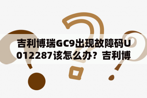 吉利博瑞GC9出现故障码U012287该怎么办？吉利博瑞GC9故障码U012287