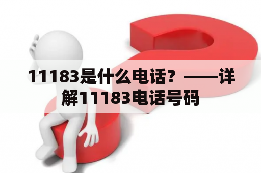 11183是什么电话？——详解11183电话号码