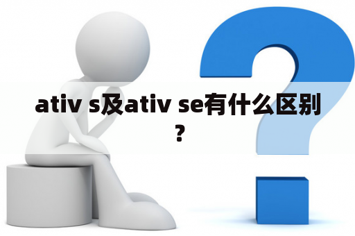 ativ s及ativ se有什么区别？