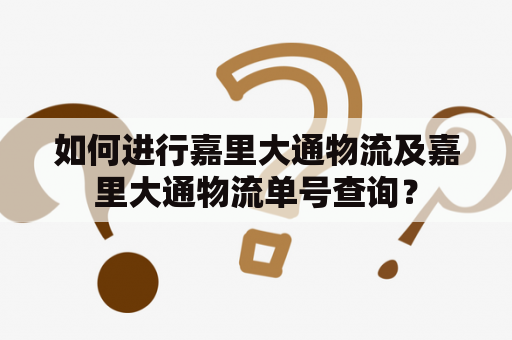 如何进行嘉里大通物流及嘉里大通物流单号查询？