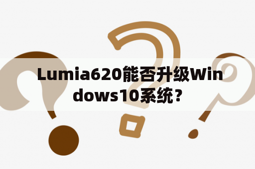  Lumia620能否升级Windows10系统？