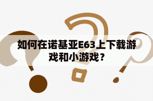 如何在诺基亚E63上下载游戏和小游戏？