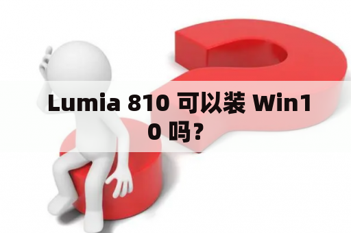  Lumia 810 可以装 Win10 吗？