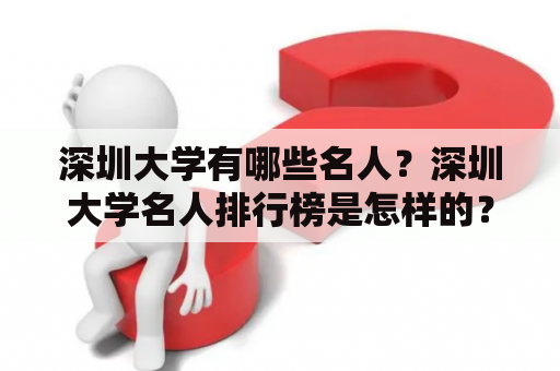 深圳大学有哪些名人？深圳大学名人排行榜是怎样的？