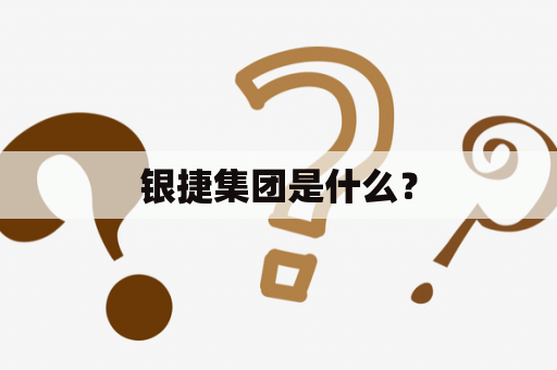 银捷集团是什么？