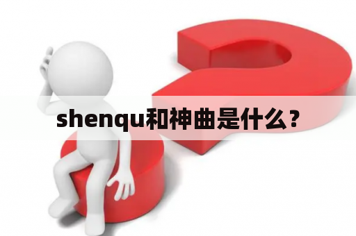 shenqu和神曲是什么？