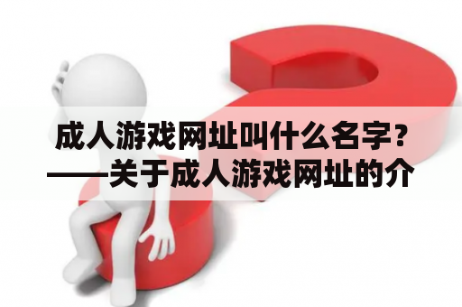 成人游戏网址叫什么名字？——关于成人游戏网址的介绍