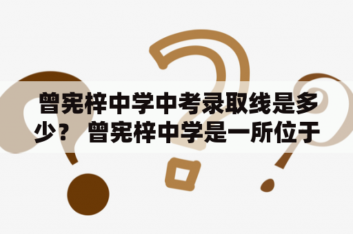 曾宪梓中学中考录取线是多少？ 曾宪梓中学是一所位于上海的重点中学，其中考录取线会根据当年考生的报名情况而有所浮动，但一般都会比其他普通中学的录取线要高。在录取时，除了考试成绩外，学校也会重视学生的综合素质和潜力。同时，该校也会针对特殊优秀的考生推出一些特别的录取政策和优惠。如果您想了解最新的中考录取线，请前往该校官网或拨打咨询电话。