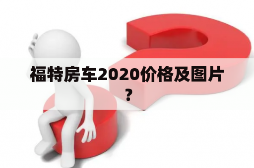 福特房车2020价格及图片？