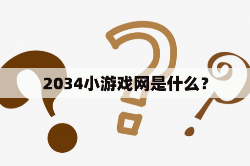 2034小游戏网是什么？