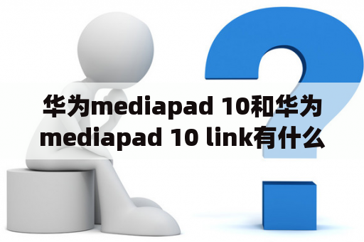 华为mediapad 10和华为mediapad 10 link有什么区别？