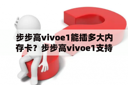 步步高vivoe1能插多大内存卡？步步高vivoe1支持最大256GB内存卡