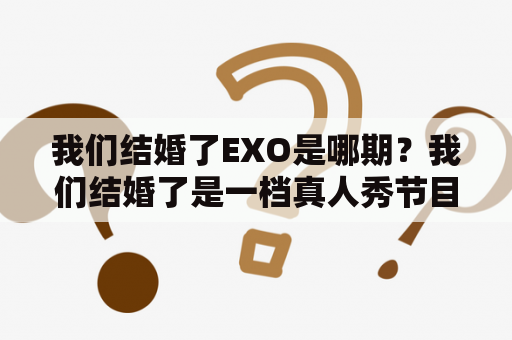 我们结婚了EXO是哪期？我们结婚了是一档真人秀节目，曾邀请过韩国流行男团EXO的成员出演。EXO曾出演过多期《我们结婚了》，具体哪一期需要根据具体时间来判断。