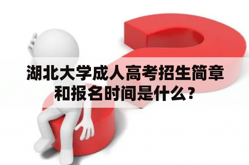 湖北大学成人高考招生简章和报名时间是什么？