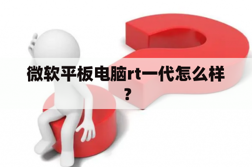 微软平板电脑rt一代怎么样？